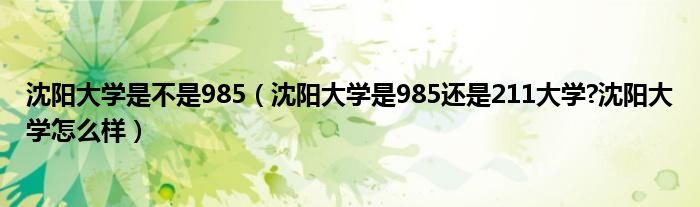 沈阳大学是不是985（沈阳大学是985还是211大学?沈阳大学怎么样）