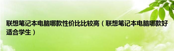 联想笔记本电脑哪款性价比比较高（联想笔记本电脑哪款好适合学生）