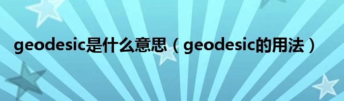 geodesic是什么意思（geodesic的用法）