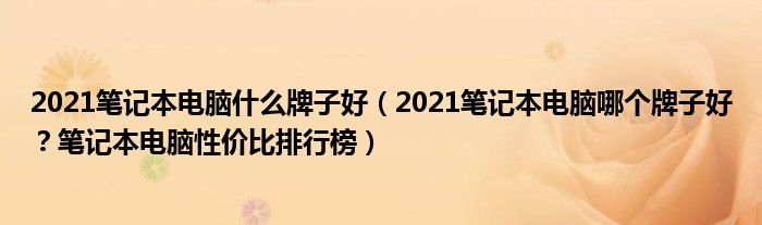 2021笔记本电脑什么牌子好（2021笔记本电脑哪个牌子好？笔记本电脑性价比排行榜）