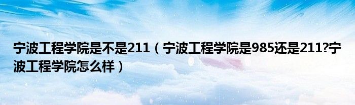 宁波工程学院是不是211（宁波工程学院是985还是211?宁波工程学院怎么样）