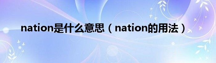 nation是什么意思（nation的用法）