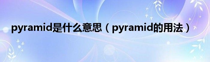 pyramid是什么意思（pyramid的用法）