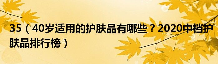 35（40岁适用的护肤品有哪些？2020中档护肤品排行榜）