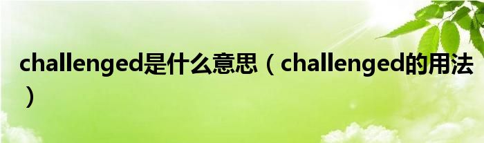 challenged是什么意思（challenged的用法）