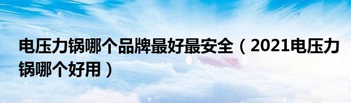 电压力锅哪个品牌最好最安全（2021电压力锅哪个好用）