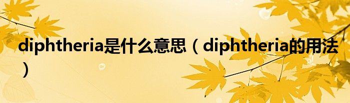 diphtheria是什么意思（diphtheria的用法）