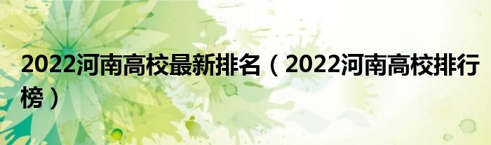 2022河南高校最新排名（2022河南高校排行榜）