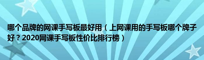 哪个品牌的网课手写板最好用（上网课用的手写板哪个牌子好？2020网课手写板性价比排行榜）