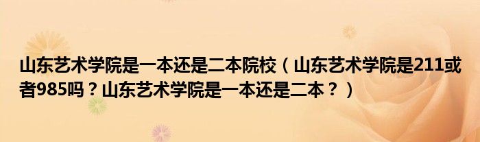 山东艺术学院是一本还是二本院校（山东艺术学院是211或者985吗？山东艺术学院是一本还是二本？）