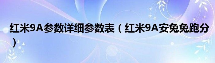 红米9A参数详细参数表（红米9A安兔兔跑分）