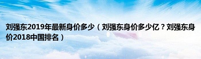 刘强东2019年最新身价多少（刘强东身价多少亿？刘强东身价2018中国排名）