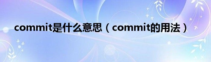 commit是什么意思（commit的用法）