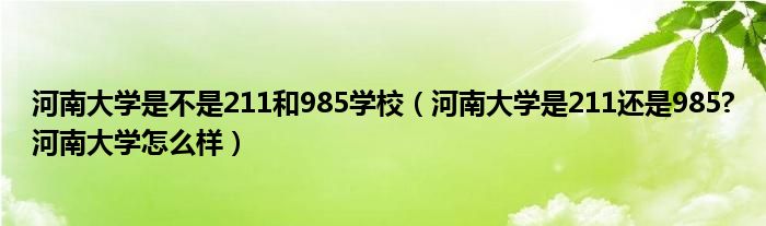 河南大学是不是211和985学校（河南大学是211还是985?河南大学怎么样）