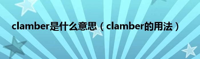 clamber是什么意思（clamber的用法）