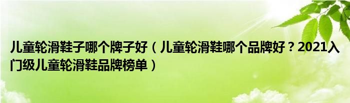 儿童轮滑鞋子哪个牌子好（儿童轮滑鞋哪个品牌好？2021入门级儿童轮滑鞋品牌榜单）