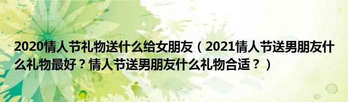 2020情人节礼物送什么给女朋友（2021情人节送男朋友什么礼物最好？情人节送男朋友什么礼物合适？）