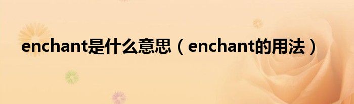 enchant是什么意思（enchant的用法）