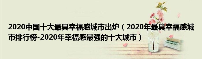 2020中国十大最具幸福感城市出炉（2020年最具幸福感城市排行榜-2020年幸福感最强的十大城市）