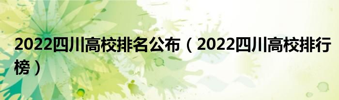 2022四川高校排名公布（2022四川高校排行榜）