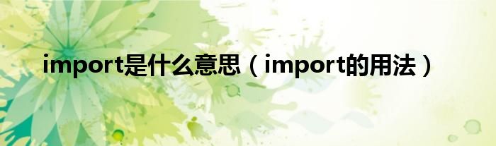 import是什么意思（import的用法）