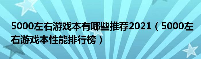 5000左右游戏本有哪些推荐2021（5000左右游戏本性能排行榜）