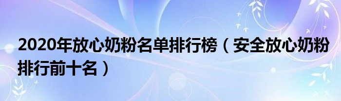 2020年放心奶粉名单排行榜（安全放心奶粉排行前十名）