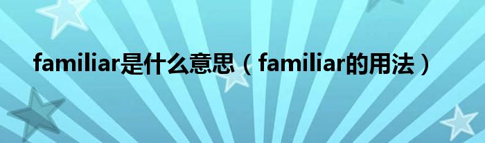 familiar是什么意思（familiar的用法）