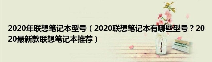 2020年联想笔记本型号（2020联想笔记本有哪些型号？2020最新款联想笔记本推荐）