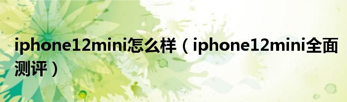 iphone12mini怎么样（iphone12mini全面测评）