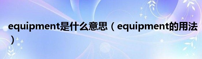 equipment是什么意思（equipment的用法）