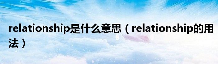 relationship是什么意思（relationship的用法）