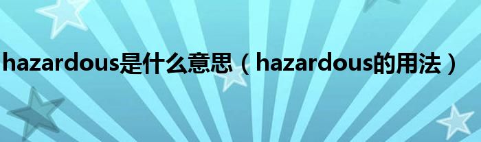 hazardous是什么意思（hazardous的用法）