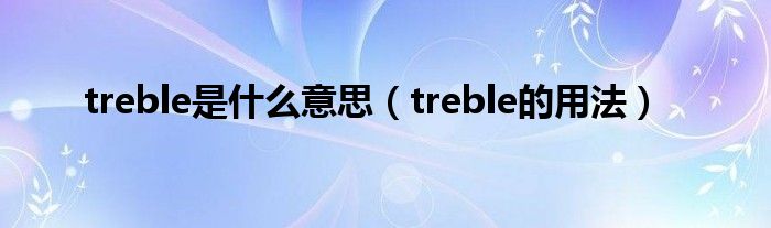 treble是什么意思（treble的用法）