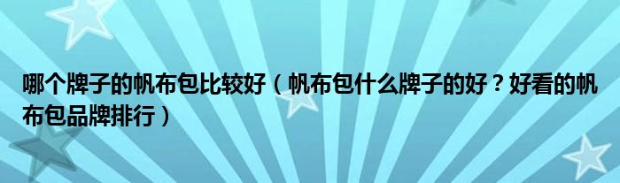 哪个牌子的帆布包比较好（帆布包什么牌子的好？好看的帆布包品牌排行）