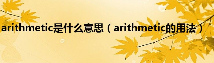 arithmetic是什么意思（arithmetic的用法）