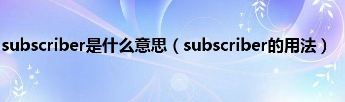 subscriber是什么意思（subscriber的用法）