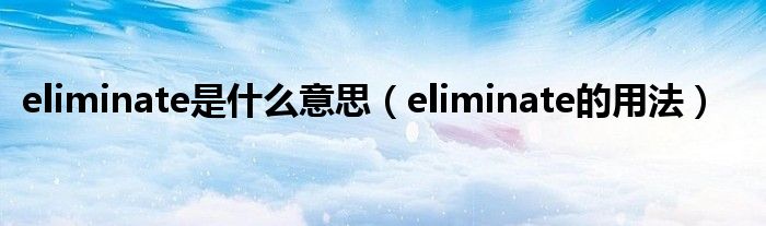 eliminate是什么意思（eliminate的用法）