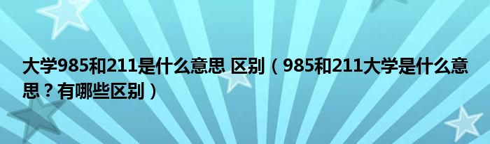 大学985和211是什么意思 区别（985和211大学是什么意思？有哪些区别）