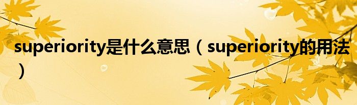 superiority是什么意思（superiority的用法）