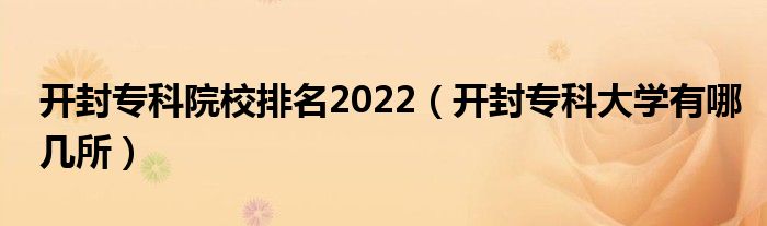 开封专科院校排名2022（开封专科大学有哪几所）