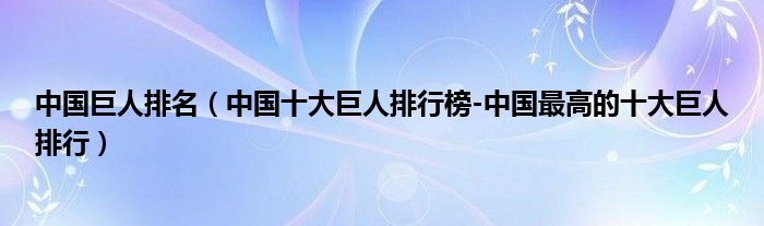 中国巨人排名（中国十大巨人排行榜-中国最高的十大巨人排行）