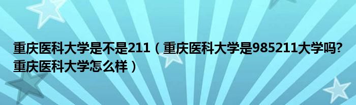 重庆医科大学是不是211（重庆医科大学是985211大学吗?重庆医科大学怎么样）