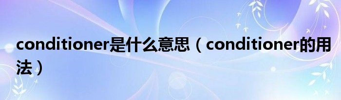 conditioner是什么意思（conditioner的用法）