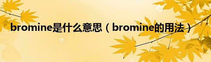 bromine是什么意思（bromine的用法）