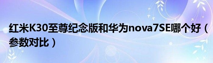 红米K30至尊纪念版和华为nova7SE哪个好（参数对比）