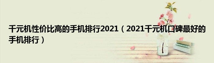 千元机性价比高的手机排行2021（2021千元机口碑最好的手机排行）