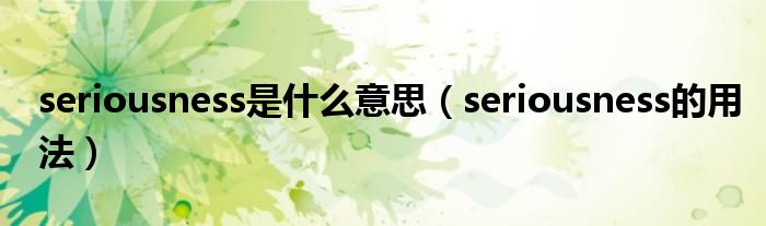 seriousness是什么意思（seriousness的用法）