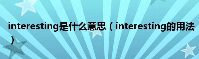 interesting是什么意思（interesting的用法）