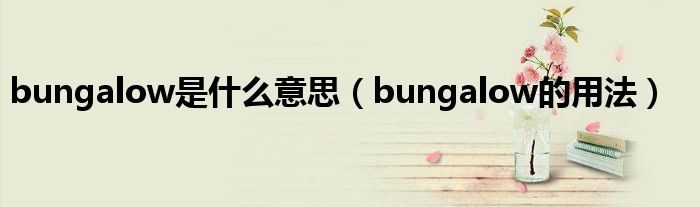 bungalow是什么意思（bungalow的用法）